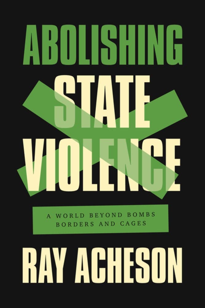 Abolishing State Violence. A World Beyond Bombs, Borders, and Cages