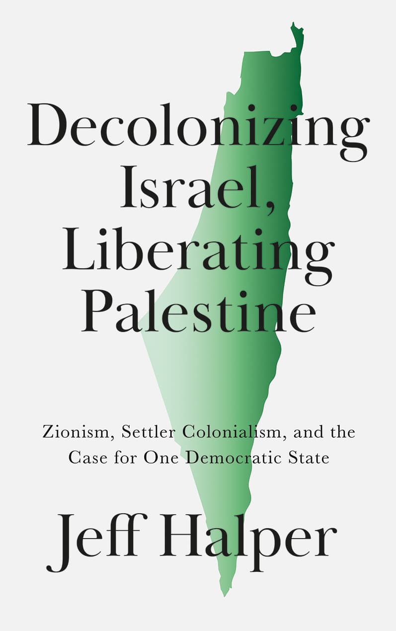 Decolonizing Israel, Liberating Palestine. Zionism, Settler Colonialism, and the Case for One Democratic State