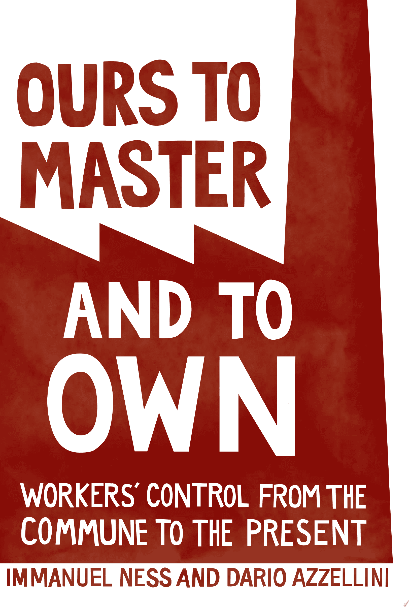 Ours To Masters And To Own. Workers' Control From the Commune to the Present.