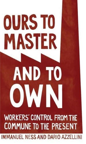 Ours To Masters And To Own. Workers' Control From the Commune to the Present.