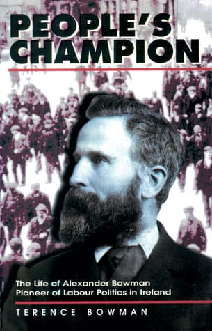 People's Champion. The Life of Alexander Bowman. Pioneer of Labour Politics in Ireland