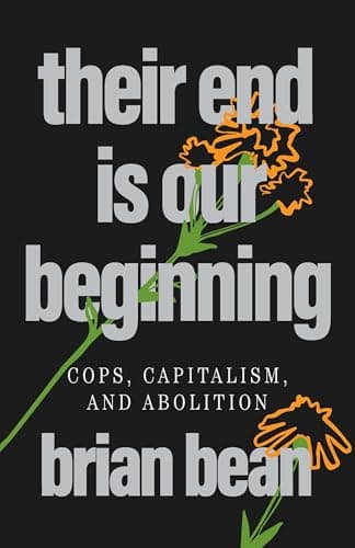 Their End is Our Beginning. Cops, Capitalism, and Abolition