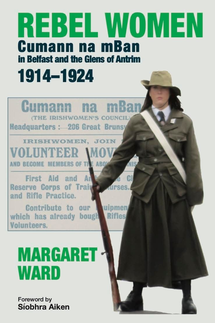 Rebel Women: Cumann na mBan in Belfast and the Glens of Antrim 1914-1924.
