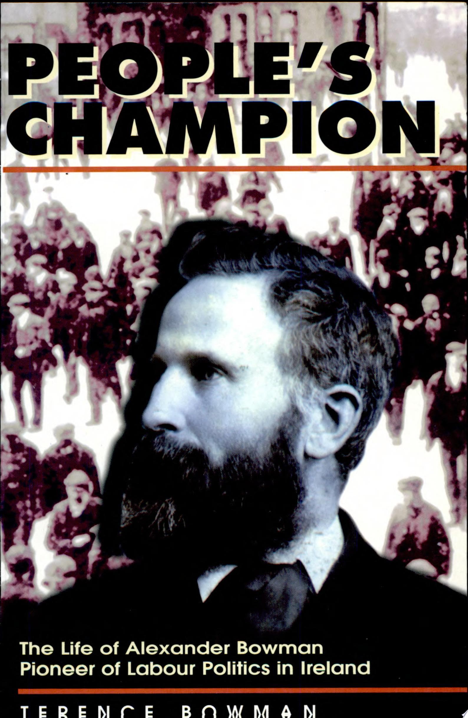 People's Champion. The Life of Alexander Bowman. Pioneer of Labour Politics in Ireland